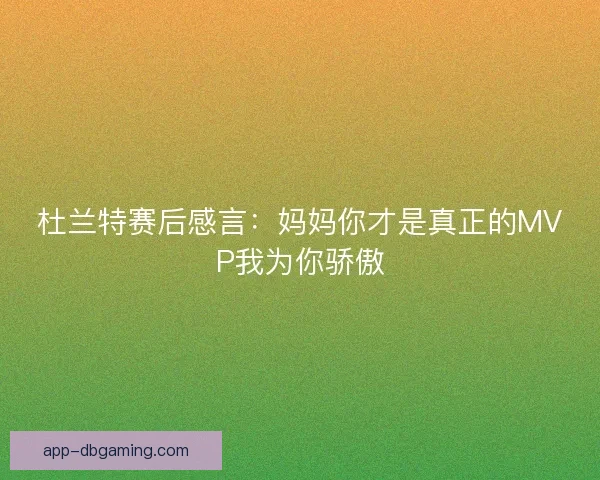 杜兰特赛后感言：妈妈你才是真正的MVP我为你骄傲