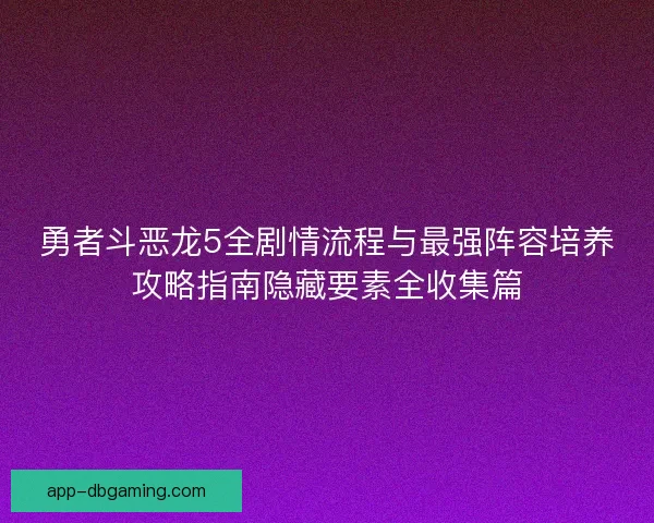 勇者斗恶龙5全剧情流程与最强阵容培养攻略指南隐藏要素全收集篇