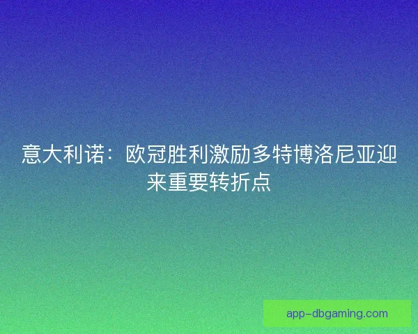 意大利诺：欧冠胜利激励多特博洛尼亚迎来重要转折点
