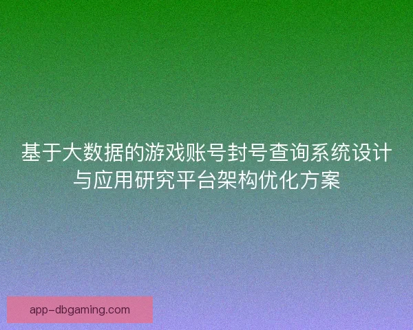 基于大数据的游戏账号封号查询系统设计与应用研究平台架构优化方案 基于大数据的游戏账号封号查询系统设计与应用研究平台架构优化方案