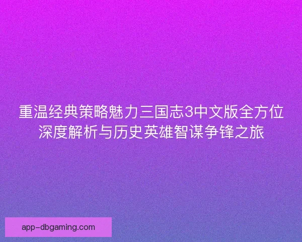 重温经典策略魅力三国志3中文版全方位深度解析与历史英雄智谋争锋之旅