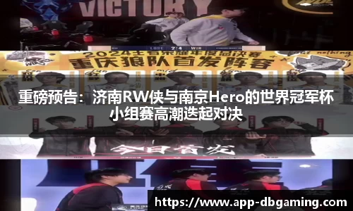 重磅预告：济南RW侠与南京Hero的世界冠军杯小组赛高潮迭起对决