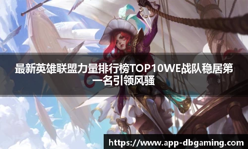 最新英雄联盟力量排行榜TOP10WE战队稳居第一名引领风骚