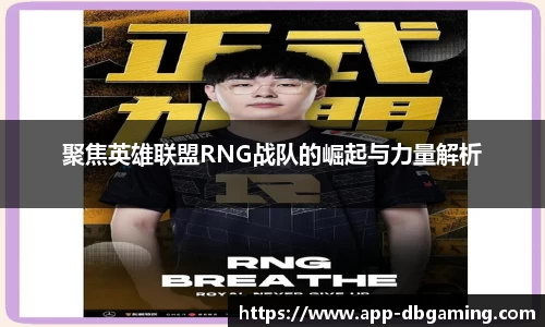 聚焦英雄联盟RNG战队的崛起与力量解析