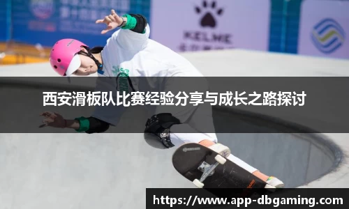 西安滑板队比赛经验分享与成长之路探讨