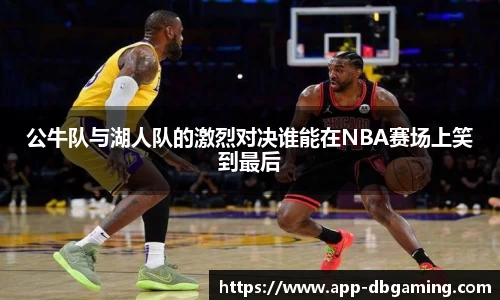 公牛队与湖人队的激烈对决谁能在NBA赛场上笑到最后