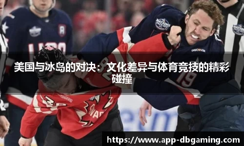 美国与冰岛的对决：文化差异与体育竞技的精彩碰撞