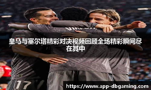 皇马与塞尔塔精彩对决视频回顾全场精彩瞬间尽在其中